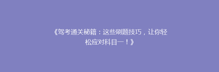 《驾考通关秘籍：这些刷题技巧，让你轻松应对科目一！》