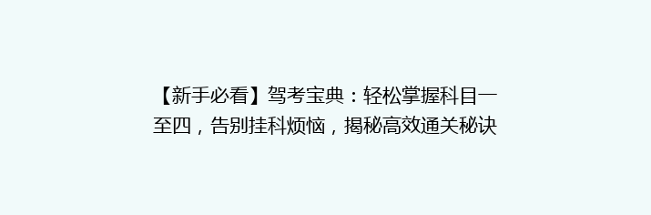 【新手必看】驾考宝典：轻松掌握科目一至四，告别挂科烦恼，揭秘高效通关秘诀！