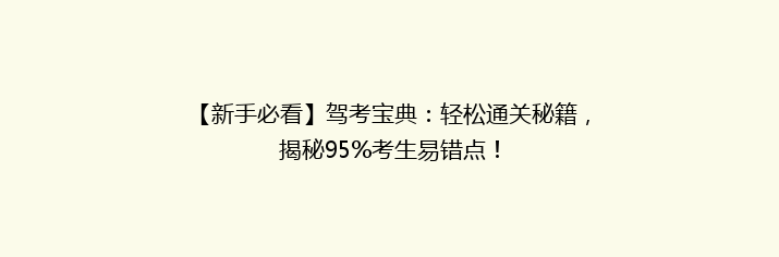 【新手必看】驾考宝典：轻松通关秘籍，揭秘95%考生易错点！