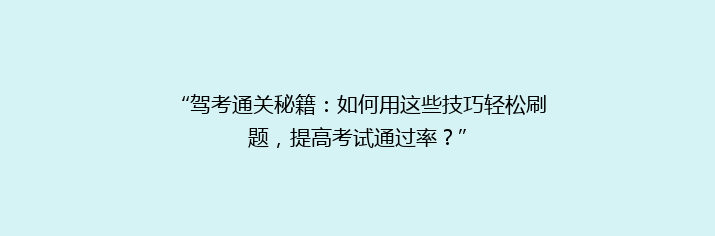 “驾考通关秘籍：如何用这些技巧轻松刷题，提高考试通过率？”