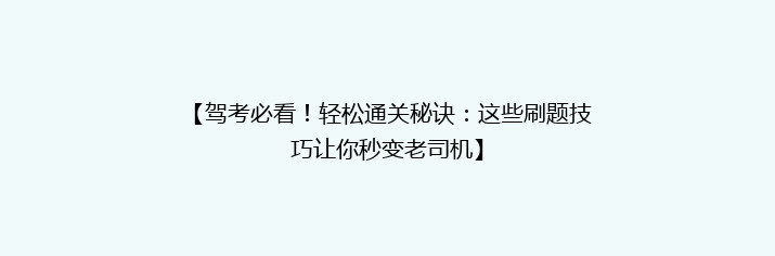 【驾考必看！轻松通关秘诀：这些刷题技巧让你秒变老司机】