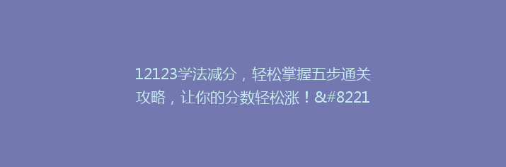 12123学法减分，轻松掌握五步通关攻略，让你的分数轻松涨！”