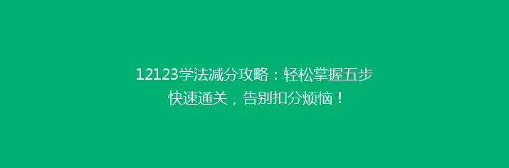 12123学法减分攻略：轻松掌握五步快速通关，告别扣分烦恼！
