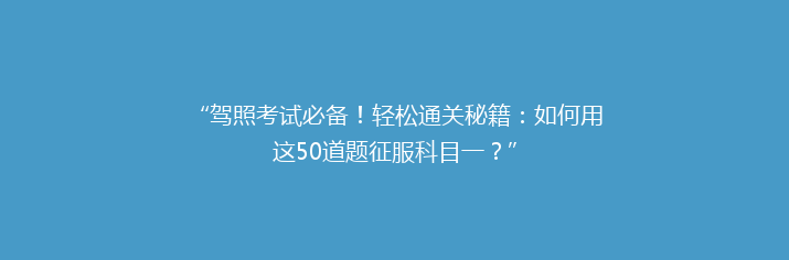 “驾照考试必备！轻松通关秘籍：如何用这50道题征服科目一？”
