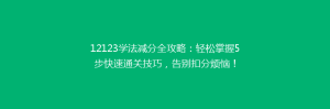 12123学法减分全攻略:轻松掌握5步快速通关技巧,告别扣分烦恼!