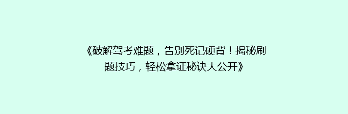 《破解驾考难题，告别死记硬背！揭秘刷题技巧，轻松拿证秘诀大公开》