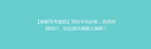 【破解驾考难题】驾校学员必看:高效刷题技巧,轻松通关秘籍大揭秘!