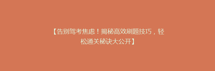 【告别驾考焦虑！揭秘高效刷题技巧，轻松通关秘诀大公开】