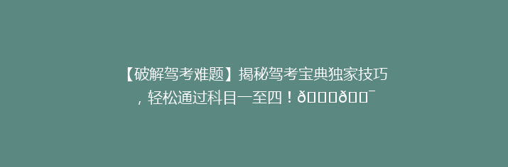 【破解驾考难题】揭秘驾考宝典独家技巧，轻松通过科目一至四！🚗🎯