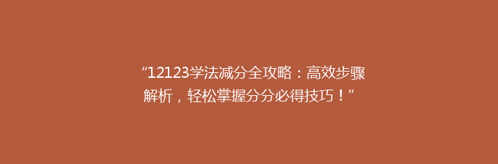 “12123学法减分全攻略：高效步骤解析，轻松掌握分分必得技巧！”