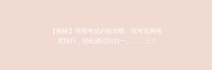 【揭秘】驾照考试必备攻略：驾考宝典独家技巧，轻松通过科目一、二、三！
