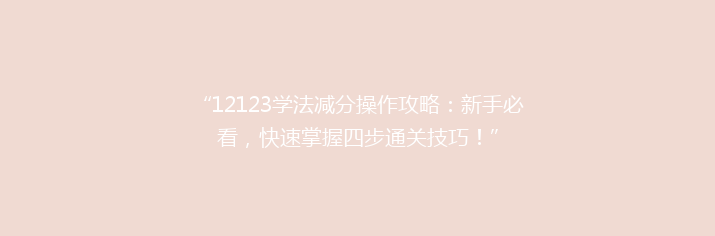 “12123学法减分操作攻略：新手必看，快速掌握四步通关技巧！”