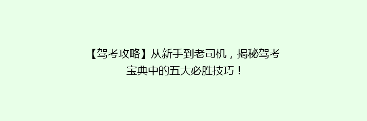 【驾考攻略】从新手到老司机，揭秘驾考宝典中的五大必胜技巧！