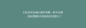 12123学法减分操作攻略：新手必看，轻松掌握5步轻松抵扣违章分！