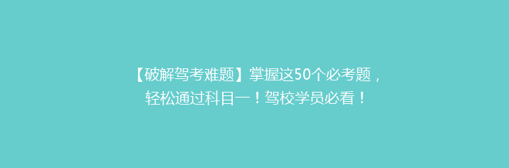 【破解驾考难题】掌握这50个必考题，轻松通过科目一！驾校学员必看！