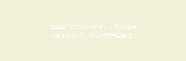 12123学法减分操作指南：快速掌握积分抵扣技巧，轻松减免违章分值！