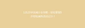 12123学法减分全攻略:轻松掌握5步轻松减免违法记分!