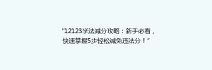 “12123学法减分攻略：新手必看，快速掌握5步轻松减免违法分！”