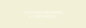 【12123学法减分攻略】轻松掌握3步，快速提升驾驶证积分！