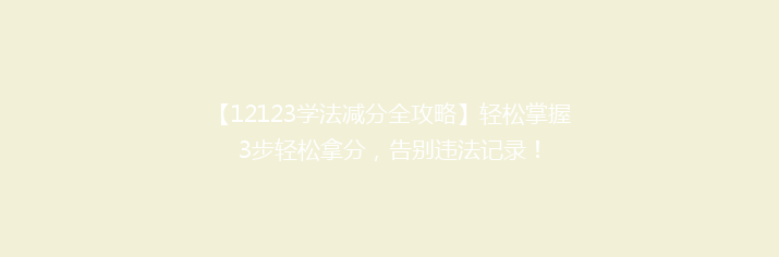 【12123学法减分全攻略】轻松掌握3步轻松拿分，告别违法记录！