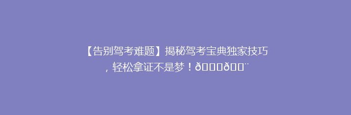 【告别驾考难题】揭秘驾考宝典独家技巧，轻松拿证不是梦！🚗💨