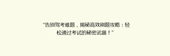 “告别驾考难题，揭秘高效刷题攻略：轻松通过考试的秘密武器！”