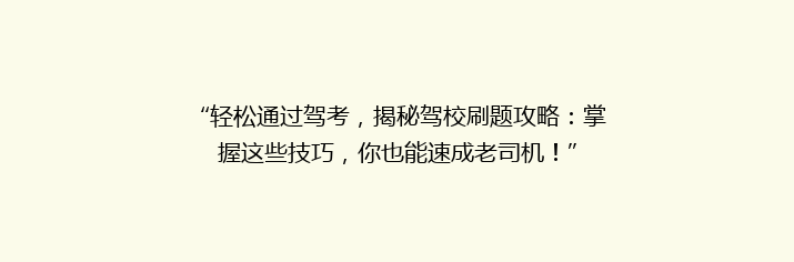 “轻松通过驾考，揭秘驾校刷题攻略：掌握这些技巧，你也能速成老司机！”
