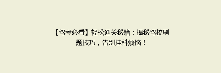 【驾考必看】轻松通关秘籍：揭秘驾校刷题技巧，告别挂科烦恼！