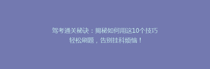 驾考通关秘诀：揭秘如何用这10个技巧轻松刷题，告别挂科烦恼！