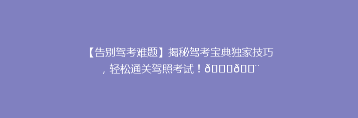 【告别驾考难题】揭秘驾考宝典独家技巧，轻松通关驾照考试！🚗💨