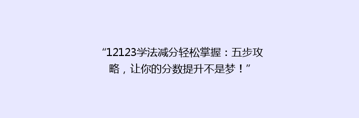 “12123学法减分轻松掌握：五步攻略，让你的分数提升不是梦！”