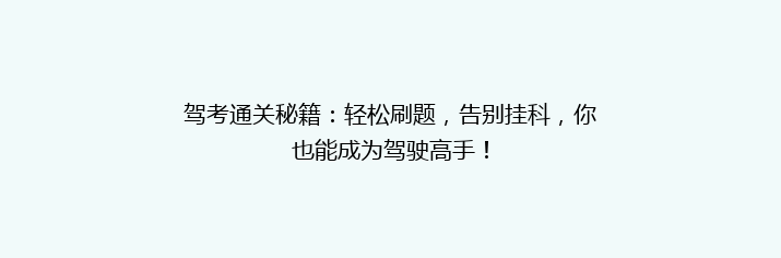 驾考通关秘籍：轻松刷题，告别挂科，你也能成为驾驶高手！