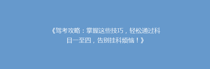 《驾考攻略：掌握这些技巧，轻松通过科目一至四，告别挂科烦恼！》