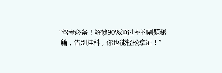 “驾考必备！解锁90%通过率的刷题秘籍，告别挂科，你也能轻松拿证！”