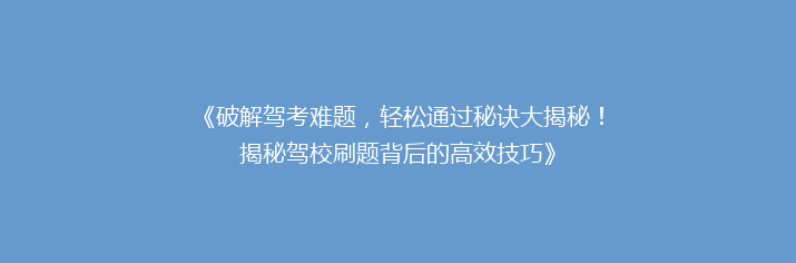 《破解驾考难题，轻松通过秘诀大揭秘！揭秘驾校刷题背后的高效技巧》