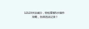 12123学法减分,轻松掌握5步操作攻略,告别违法记录!