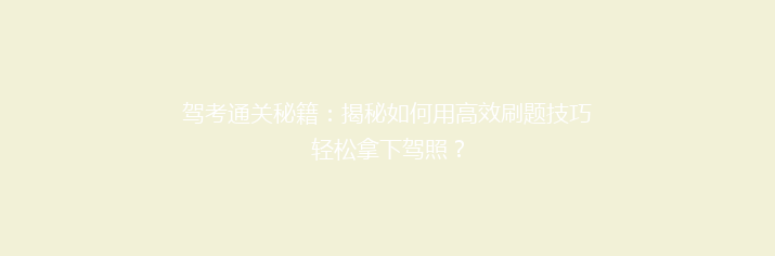 驾考通关秘籍：揭秘如何用高效刷题技巧轻松拿下驾照？