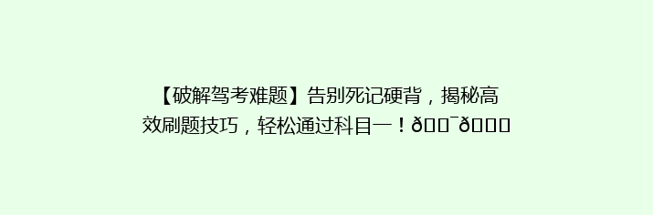 【破解驾考难题】告别死记硬背，揭秘高效刷题技巧，轻松通过科目一！🎯📚