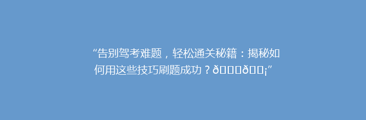 “告别驾考难题，轻松通关秘籍：揭秘如何用这些技巧刷题成功？🚗💡”