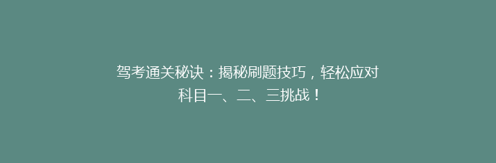 驾考通关秘诀：揭秘刷题技巧，轻松应对科目一、二、三挑战！
