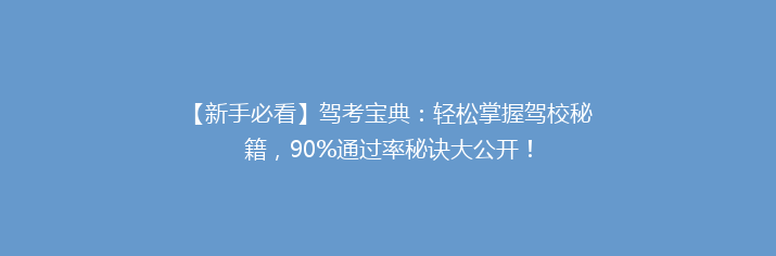 【新手必看】驾考宝典：轻松掌握驾校秘籍，90%通过率秘诀大公开！