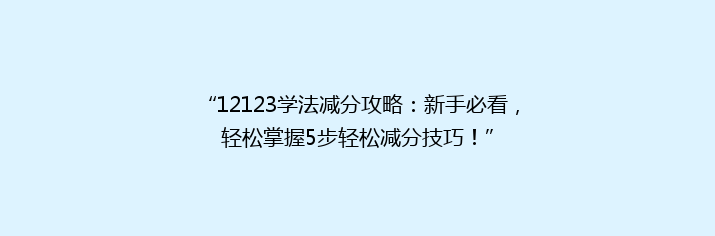 “12123学法减分攻略：新手必看，轻松掌握5步轻松减分技巧！”