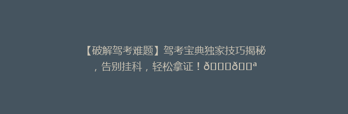 【破解驾考难题】驾考宝典独家技巧揭秘，告别挂科，轻松拿证！🚗💪
