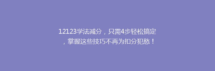 12123学法减分，只需4步轻松搞定，掌握这些技巧不再为扣分犯愁！