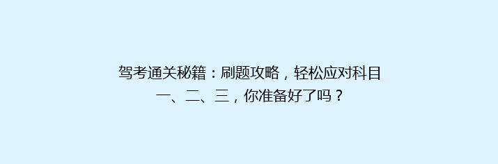 驾考通关秘籍：刷题攻略，轻松应对科目一、二、三，你准备好了吗？