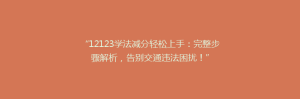 “12123学法减分轻松上手：完整步骤解析，告别交通违法困扰！”
