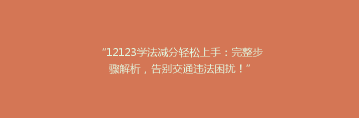 “12123学法减分轻松上手：完整步骤解析，告别交通违法困扰！”