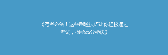 《驾考必备！这些刷题技巧让你轻松通过考试，揭秘高分秘诀》