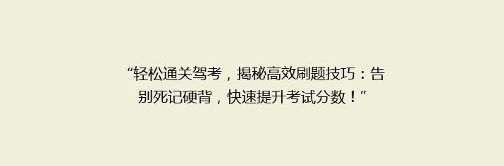 “轻松通关驾考，揭秘高效刷题技巧：告别死记硬背，快速提升考试分数！”