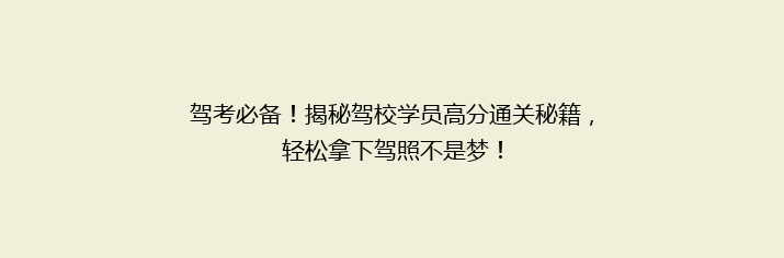 驾考必备！揭秘驾校学员高分通关秘籍，轻松拿下驾照不是梦！